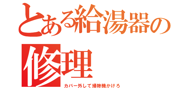 とある給湯器の修理（カバー外して掃除機かけろ）