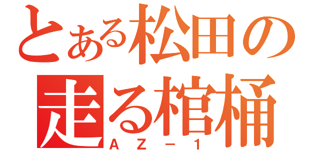 とある松田の走る棺桶（ＡＺ－１）