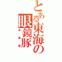 とある東海の眼鏡豚（吊革君）