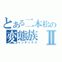 とある二本松の変態族Ⅱ（インデックス）