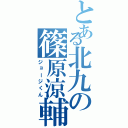 とある北九の篠原涼輔（ジョージくん）