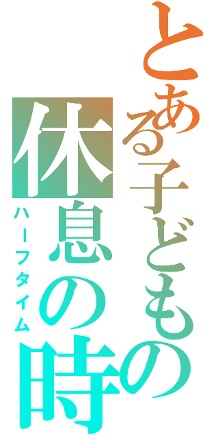 とある子どもの休息の時（ハーフタイム）