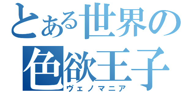 とある世界の色欲王子（ヴェノマニア）