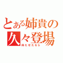 とある姉貴の久々登場（待たせたなｂ）