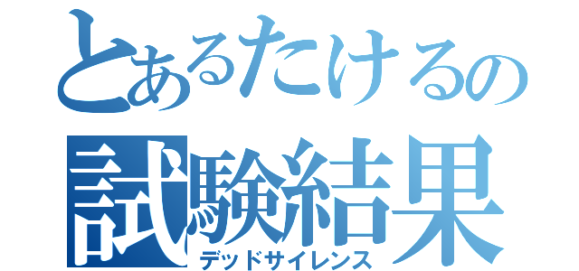 とあるたけるの試験結果（デッドサイレンス）