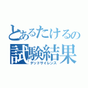 とあるたけるの試験結果（デッドサイレンス）