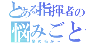 とある指揮者の悩みごと（髪の毛が…）