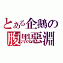 とある企鵝の腹黑惡淵（）