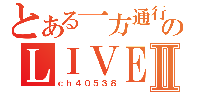 とある一方通行のＬＩＶＥⅡ（ｃｈ４０５３８）