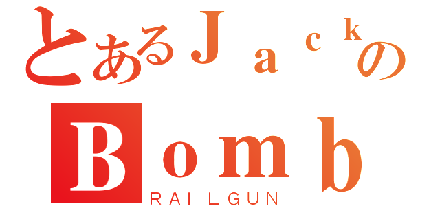 とあるＪａｃｋのＢｏｍｂ（ＲＡＩＬＧＵＮ）