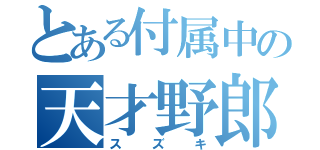 とある付属中の天才野郎（スズキ）