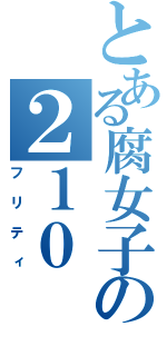 とある腐女子の２１０（フリティ）