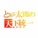 とある太閤の天下統一（豊臣秀吉）