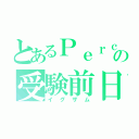 とあるＰｅｒｃの受験前日（イグザム）