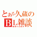 とある久蔵のＢＬ雑談（総受けは蒼井）