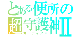 とある便所の超守護神Ⅱ（ガーディアン）