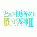 とある便所の超守護神Ⅱ（ガーディアン）