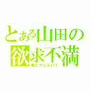 とある山田の欲求不満（俺とやらない？）