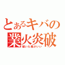 とあるキバの業火炎破（履いた靴がいい）