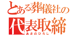 とある葬儀社の代表取締役（あさのひろし）