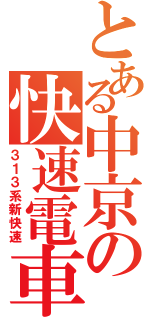 とある中京の快速電車（３１３系新快速）