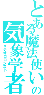 とある魔法使いの気象学者（メテオロロジスト）