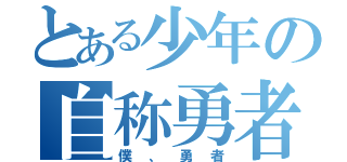 とある少年の自称勇者（僕、勇者）