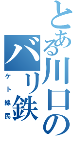 とある川口のバリ鉄（ケト線民）