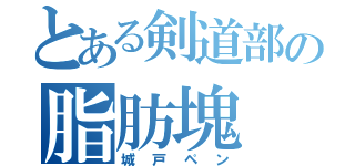 とある剣道部の脂肪塊（城戸ペン）