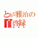 とある雅治の自啓録（禁断書）