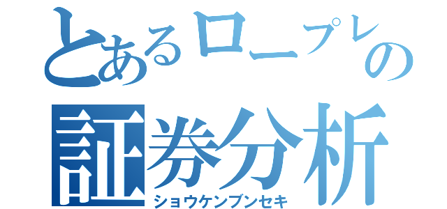 とあるロープレの証券分析（ショウケンブンセキ）