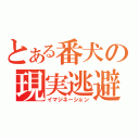 とある番犬の現実逃避（イマジネーション）