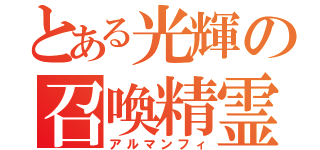 とある光輝の召喚精霊（アルマンフィ）