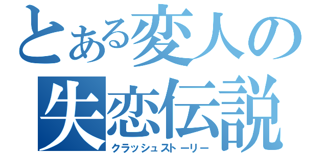 とある変人の失恋伝説（クラッシュストーリー）