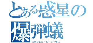 とある惑星の爆弾蟻（ミッシェル・Ｋ・デイヴス）