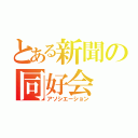 とある新聞の同好会（アソシエーション）