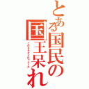 とある国民の国王呆れⅡ（このキチガイほっとくか）