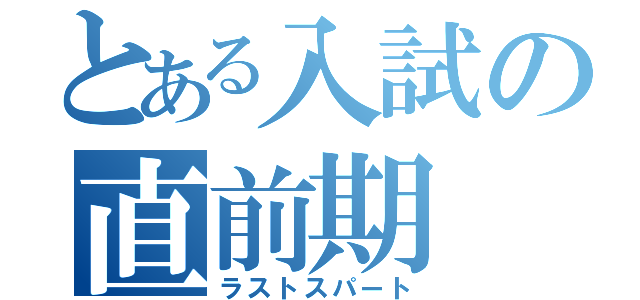 とある入試の直前期（ラストスパート）