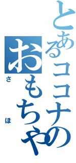 とあるココナのおもちゃ（さほ）