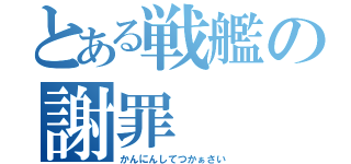 とある戦艦の謝罪（かんにんしてつかぁさい）