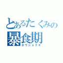 とあるたくみの暴食期（ボウショクキ）