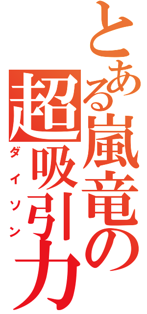 とある嵐竜の超吸引力（ダイソン）