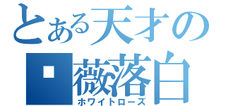 とある天才の蔷薇落白（ホワイトローズ）