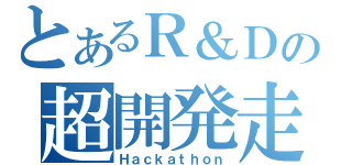 とあるＲ＆Ｄの超開発走（Ｈａｃｋａｔｈｏｎ）