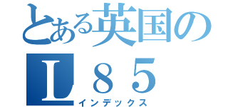 とある英国のＬ８５（インデックス）