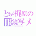 とある梶原の眼鏡写メ（今すぐ削除削除削除削除削除）