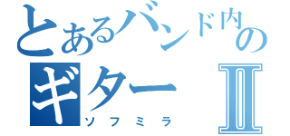 とあるバンド内のギターⅡ（ソフミラ）