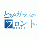 とあるガラスのフロント男（修理費必須）