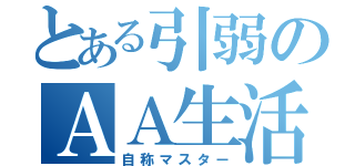 とある引弱のＡＡ生活（自称マスター）