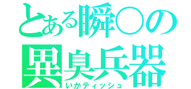 とある瞬〇の異臭兵器（いかティッシュ）